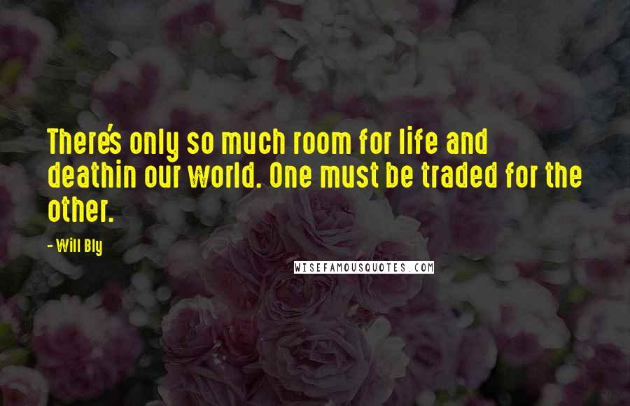 Will Bly Quotes: There's only so much room for life and deathin our world. One must be traded for the other.