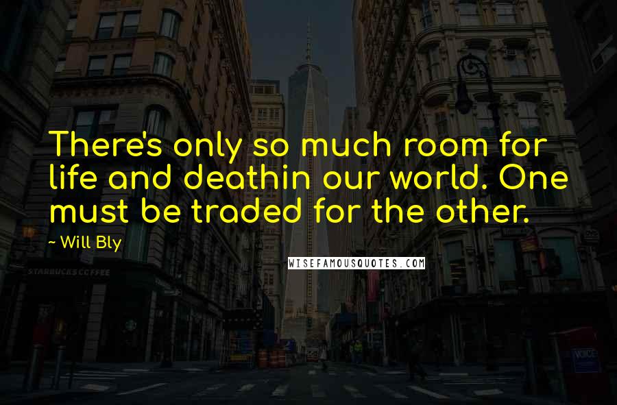 Will Bly Quotes: There's only so much room for life and deathin our world. One must be traded for the other.