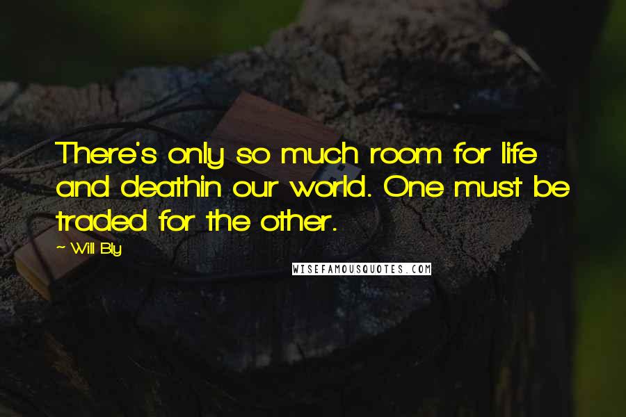 Will Bly Quotes: There's only so much room for life and deathin our world. One must be traded for the other.