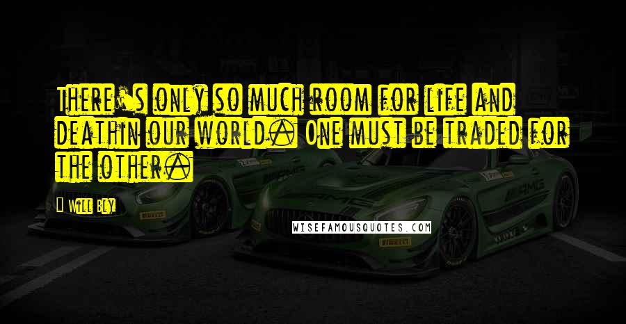 Will Bly Quotes: There's only so much room for life and deathin our world. One must be traded for the other.