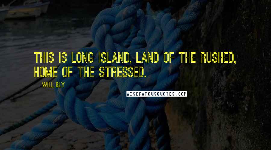 Will Bly Quotes: This is Long Island, land of the rushed, home of the stressed.