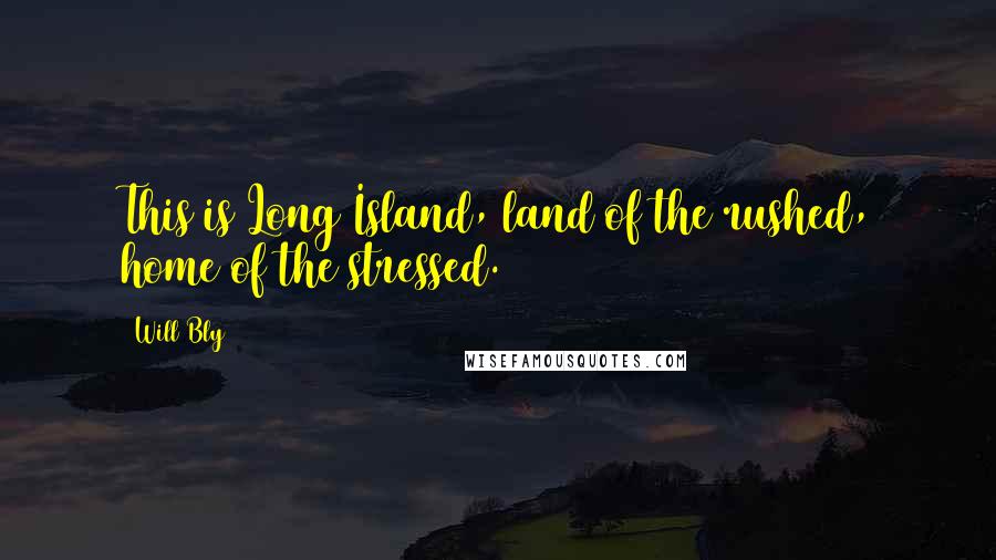 Will Bly Quotes: This is Long Island, land of the rushed, home of the stressed.