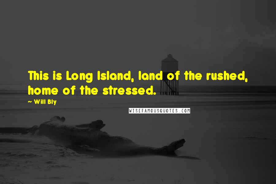 Will Bly Quotes: This is Long Island, land of the rushed, home of the stressed.
