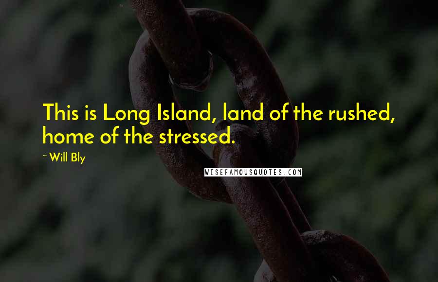 Will Bly Quotes: This is Long Island, land of the rushed, home of the stressed.