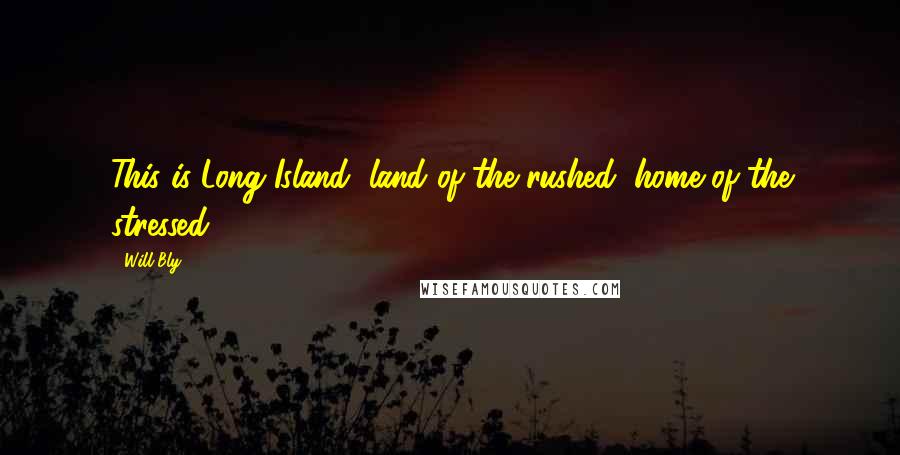 Will Bly Quotes: This is Long Island, land of the rushed, home of the stressed.