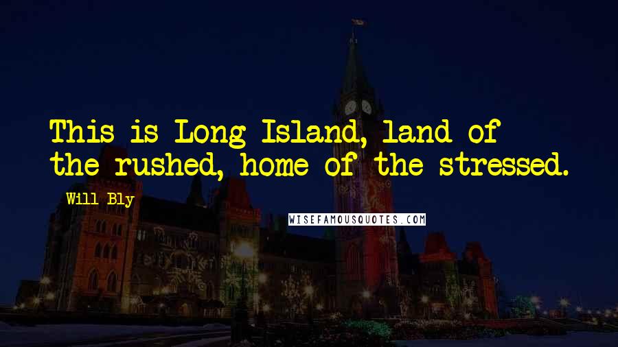 Will Bly Quotes: This is Long Island, land of the rushed, home of the stressed.