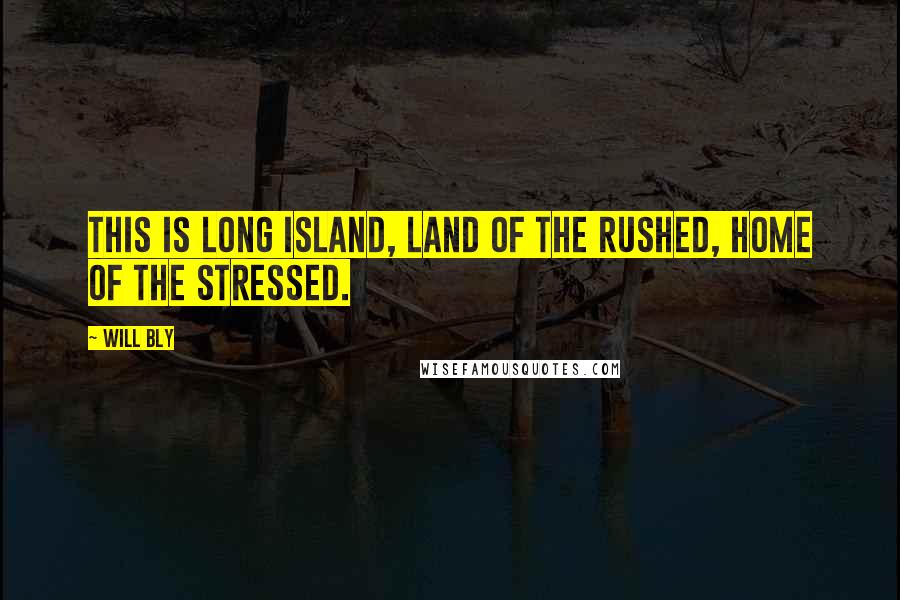 Will Bly Quotes: This is Long Island, land of the rushed, home of the stressed.