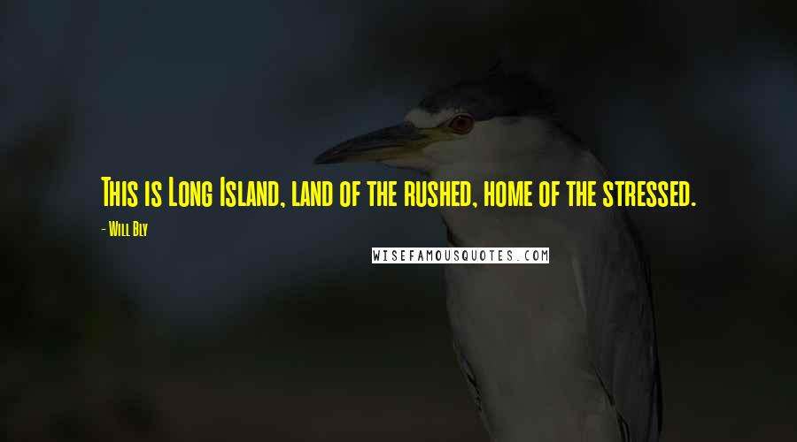 Will Bly Quotes: This is Long Island, land of the rushed, home of the stressed.