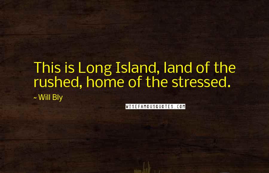 Will Bly Quotes: This is Long Island, land of the rushed, home of the stressed.