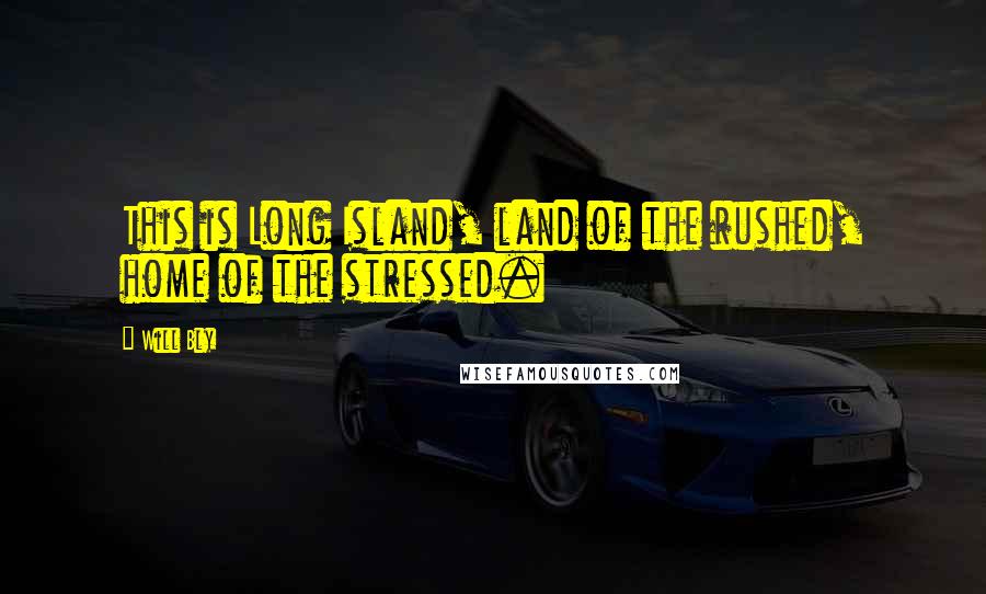 Will Bly Quotes: This is Long Island, land of the rushed, home of the stressed.