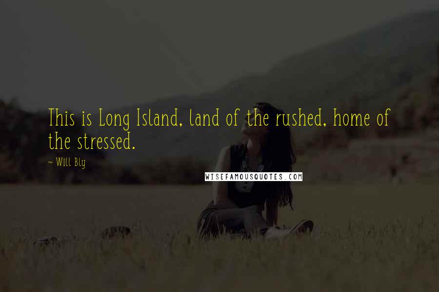 Will Bly Quotes: This is Long Island, land of the rushed, home of the stressed.