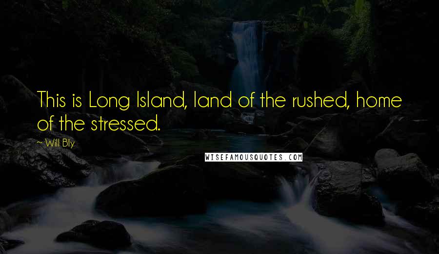 Will Bly Quotes: This is Long Island, land of the rushed, home of the stressed.