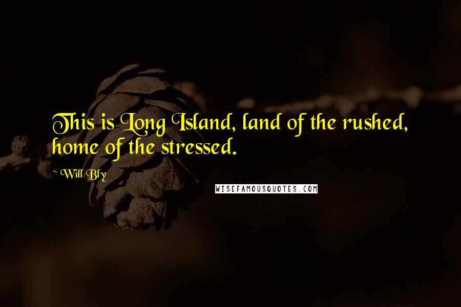 Will Bly Quotes: This is Long Island, land of the rushed, home of the stressed.