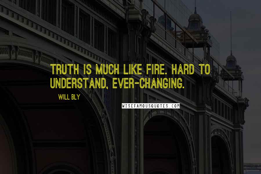 Will Bly Quotes: Truth is much like fire. Hard to understand, ever-changing.