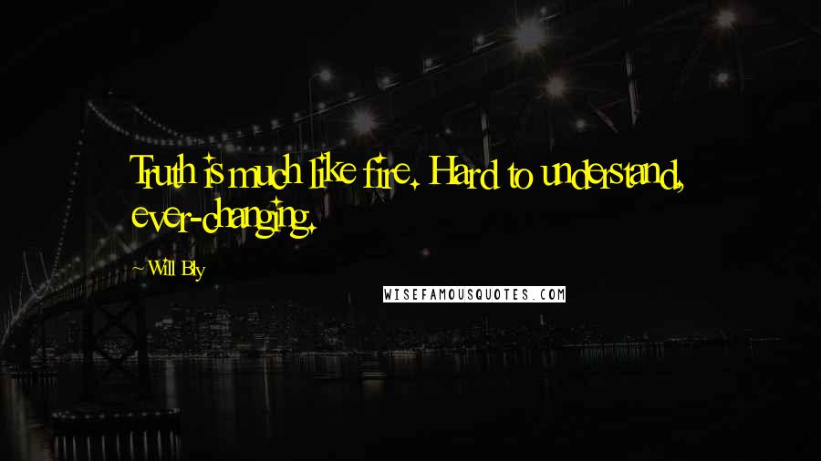 Will Bly Quotes: Truth is much like fire. Hard to understand, ever-changing.