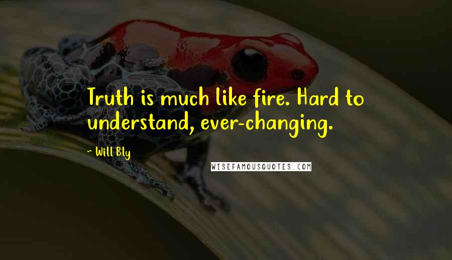 Will Bly Quotes: Truth is much like fire. Hard to understand, ever-changing.