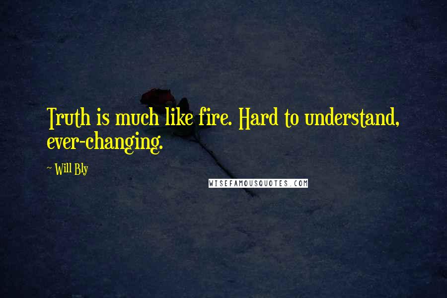 Will Bly Quotes: Truth is much like fire. Hard to understand, ever-changing.