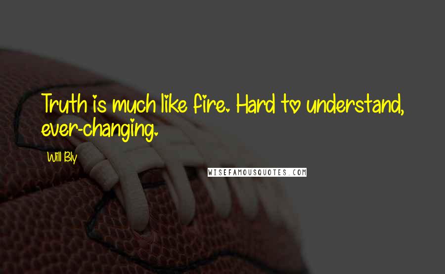 Will Bly Quotes: Truth is much like fire. Hard to understand, ever-changing.