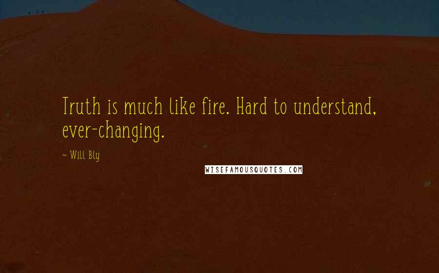 Will Bly Quotes: Truth is much like fire. Hard to understand, ever-changing.
