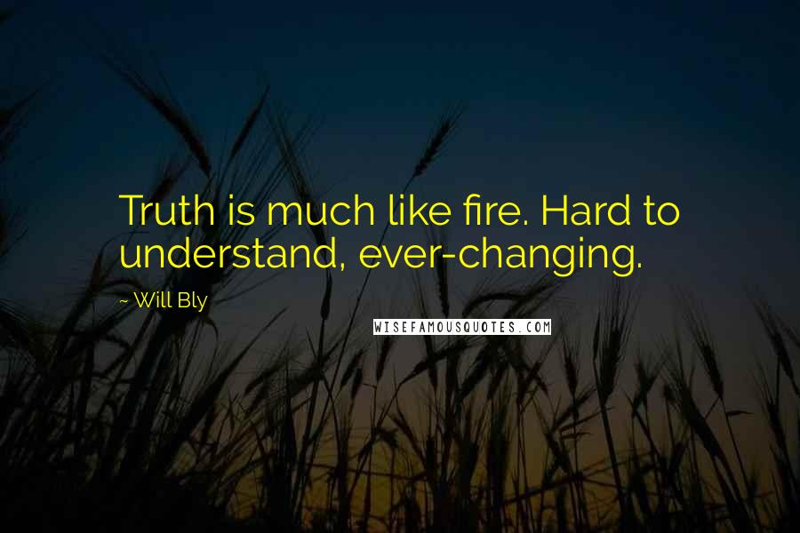 Will Bly Quotes: Truth is much like fire. Hard to understand, ever-changing.