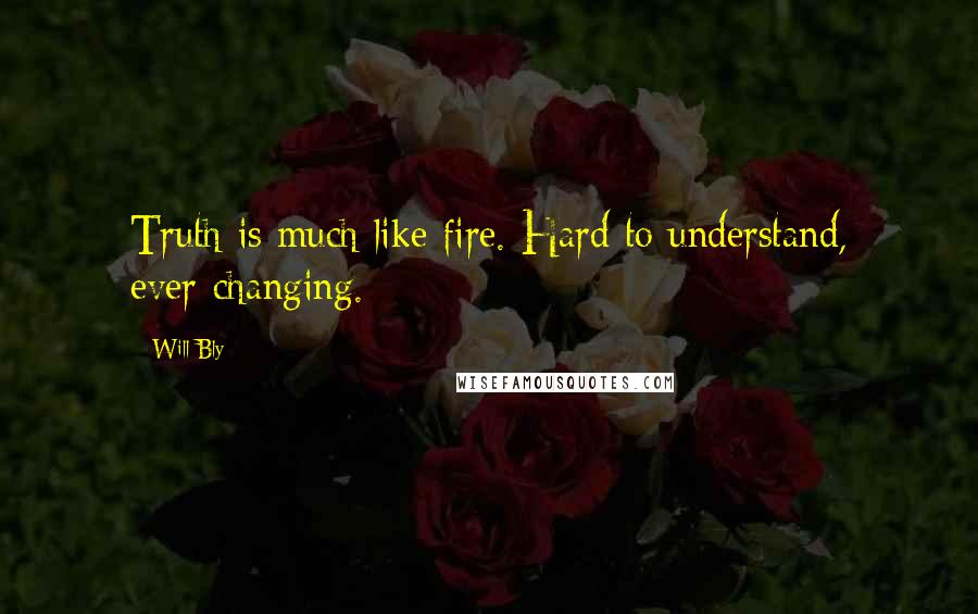 Will Bly Quotes: Truth is much like fire. Hard to understand, ever-changing.