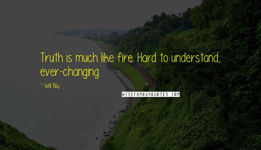 Will Bly Quotes: Truth is much like fire. Hard to understand, ever-changing.