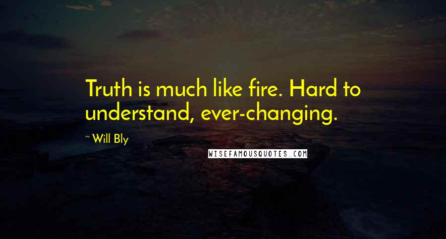 Will Bly Quotes: Truth is much like fire. Hard to understand, ever-changing.