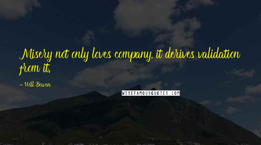 Will Bowen Quotes: Misery not only loves company, it derives validation from it.