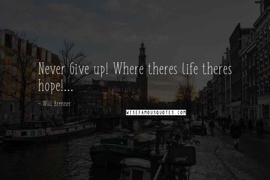 Will Brenner Quotes: Never Give up! Where theres life theres hope!...