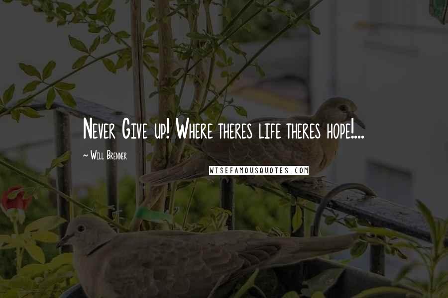 Will Brenner Quotes: Never Give up! Where theres life theres hope!...