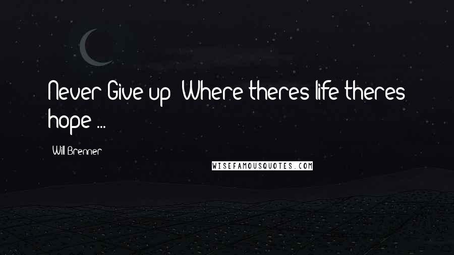 Will Brenner Quotes: Never Give up! Where theres life theres hope!...