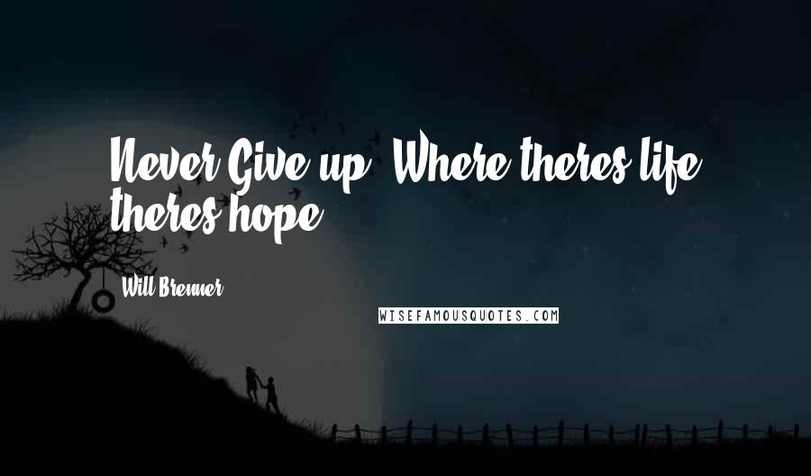 Will Brenner Quotes: Never Give up! Where theres life theres hope!...