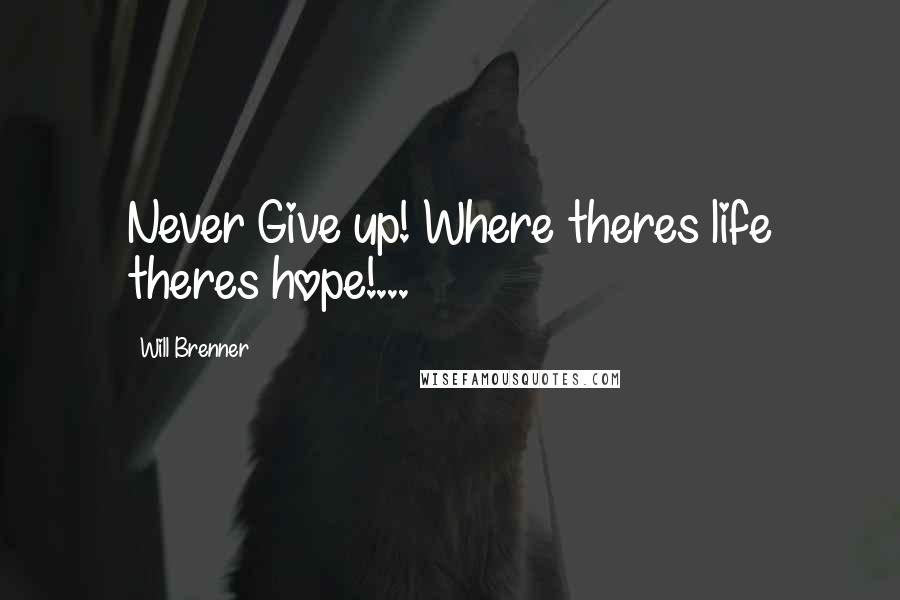 Will Brenner Quotes: Never Give up! Where theres life theres hope!...
