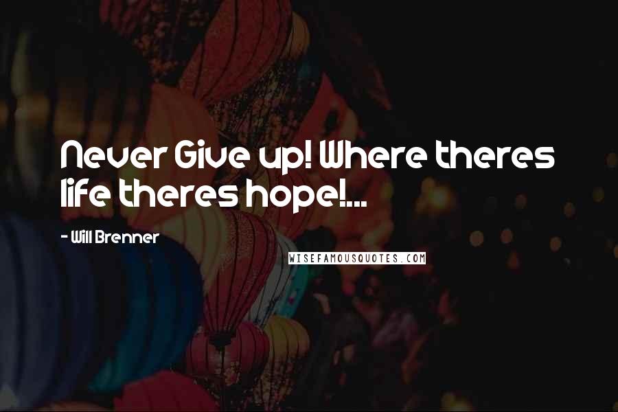 Will Brenner Quotes: Never Give up! Where theres life theres hope!...