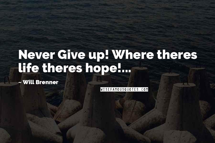 Will Brenner Quotes: Never Give up! Where theres life theres hope!...