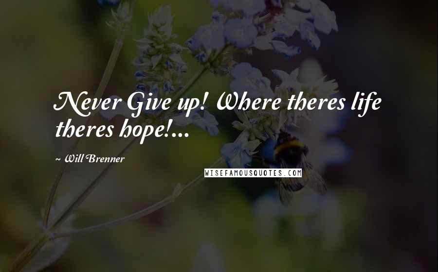 Will Brenner Quotes: Never Give up! Where theres life theres hope!...