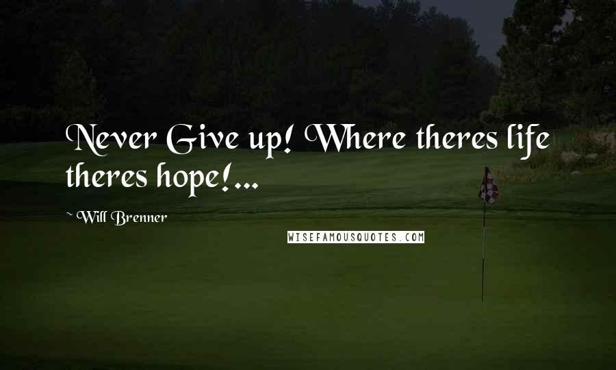 Will Brenner Quotes: Never Give up! Where theres life theres hope!...