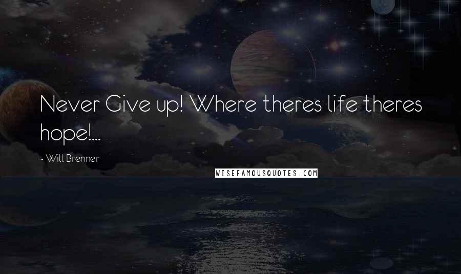 Will Brenner Quotes: Never Give up! Where theres life theres hope!...