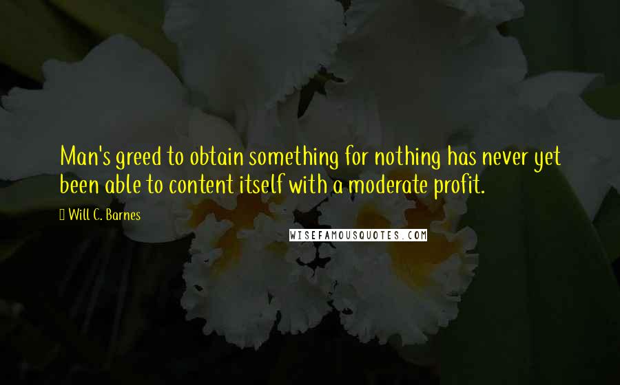 Will C. Barnes Quotes: Man's greed to obtain something for nothing has never yet been able to content itself with a moderate profit.