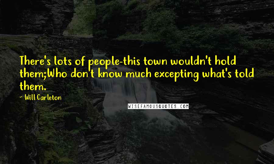 Will Carleton Quotes: There's lots of people-this town wouldn't hold them;Who don't know much excepting what's told them.