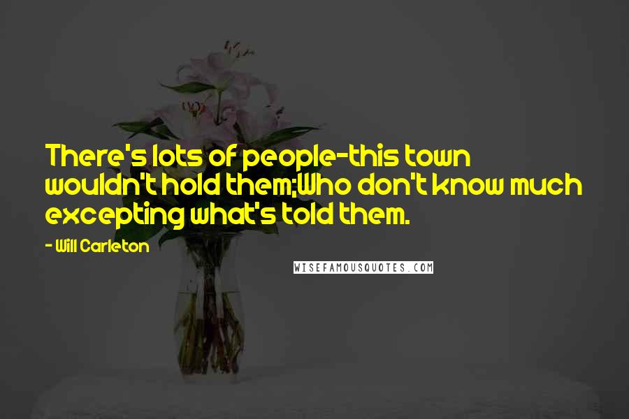 Will Carleton Quotes: There's lots of people-this town wouldn't hold them;Who don't know much excepting what's told them.