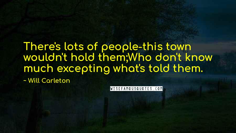 Will Carleton Quotes: There's lots of people-this town wouldn't hold them;Who don't know much excepting what's told them.