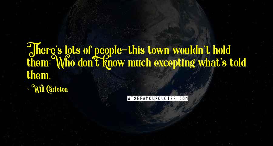 Will Carleton Quotes: There's lots of people-this town wouldn't hold them;Who don't know much excepting what's told them.