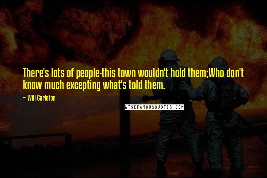 Will Carleton Quotes: There's lots of people-this town wouldn't hold them;Who don't know much excepting what's told them.