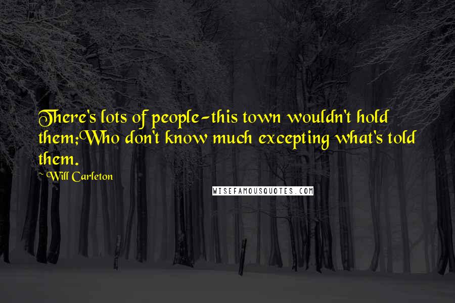 Will Carleton Quotes: There's lots of people-this town wouldn't hold them;Who don't know much excepting what's told them.