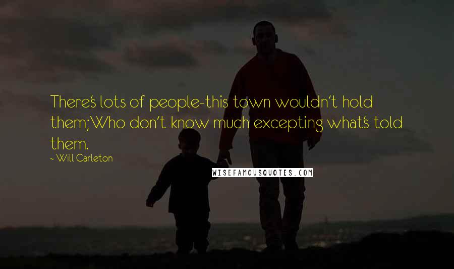 Will Carleton Quotes: There's lots of people-this town wouldn't hold them;Who don't know much excepting what's told them.