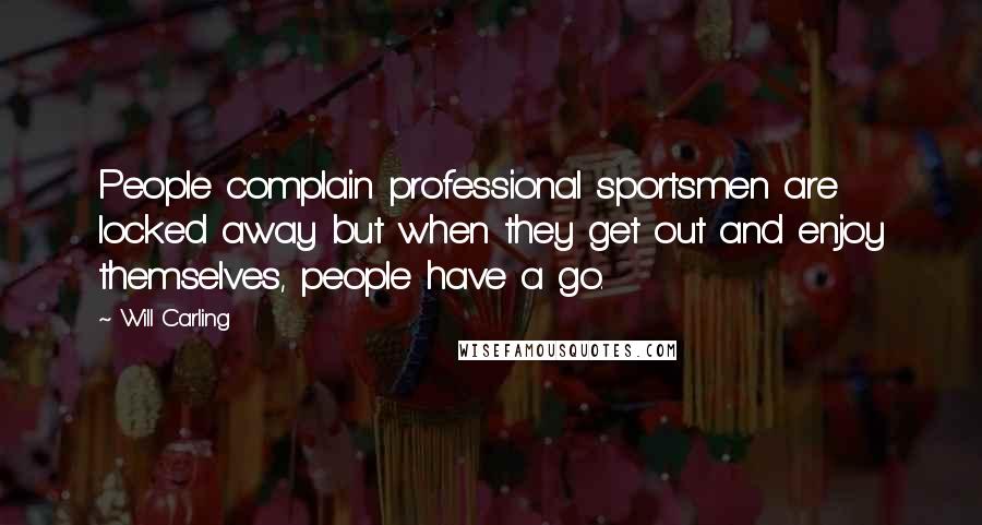 Will Carling Quotes: People complain professional sportsmen are locked away but when they get out and enjoy themselves, people have a go.