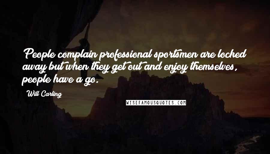 Will Carling Quotes: People complain professional sportsmen are locked away but when they get out and enjoy themselves, people have a go.