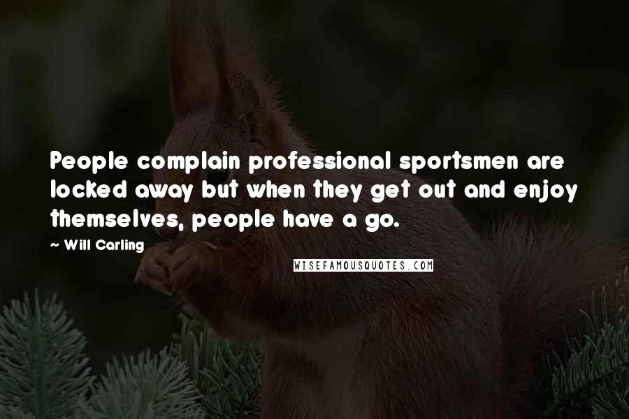 Will Carling Quotes: People complain professional sportsmen are locked away but when they get out and enjoy themselves, people have a go.