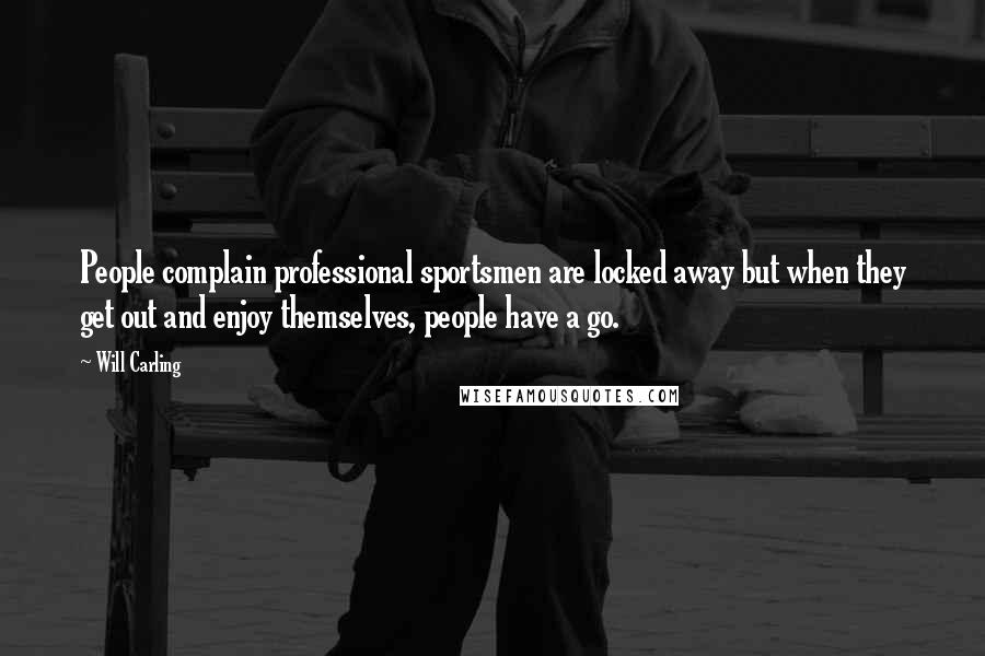 Will Carling Quotes: People complain professional sportsmen are locked away but when they get out and enjoy themselves, people have a go.